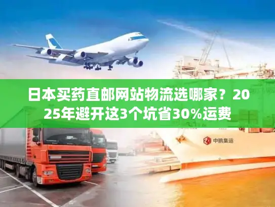 日本买药直邮网站物流选哪家？2025年避开这3个坑省30%运费