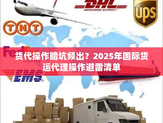 货代操作暗坑频出？2025年国际货运代理操作避雷清单
