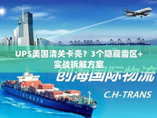 UPS美国清关卡壳?3个隐藏雷区+实战拆解方案 UPS美国清关卡壳?3个隐藏雷区+实战拆解方案