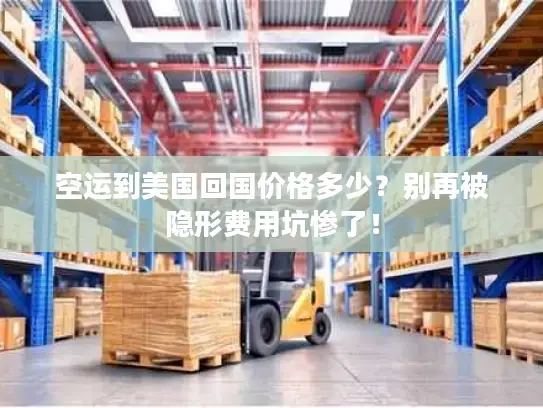 空运到美国回国价格多少？别再被隐形费用坑惨了！