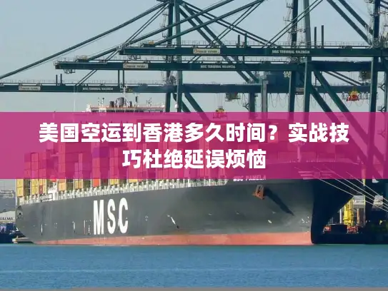 美国空运到香港多久时间？实战技巧杜绝延误烦恼