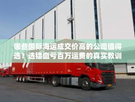 哪些国际海运成交价高的公司值得选？选错血亏百万运费的真实教训