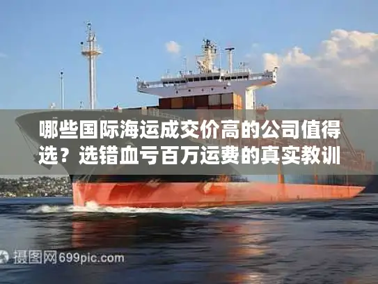 哪些国际海运成交价高的公司值得选？选错血亏百万运费的真实教训