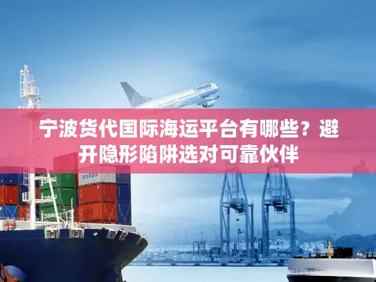 宁波货代国际海运平台有哪些？避开隐形陷阱选对可靠伙伴