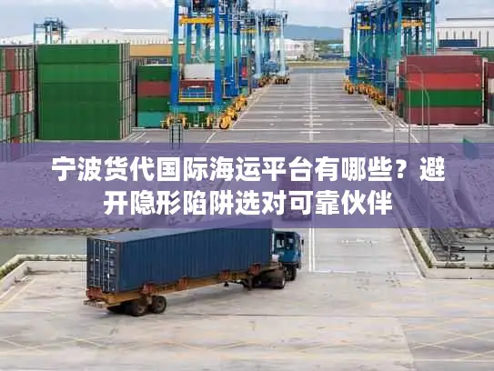 宁波货代国际海运平台有哪些？避开隐形陷阱选对可靠伙伴