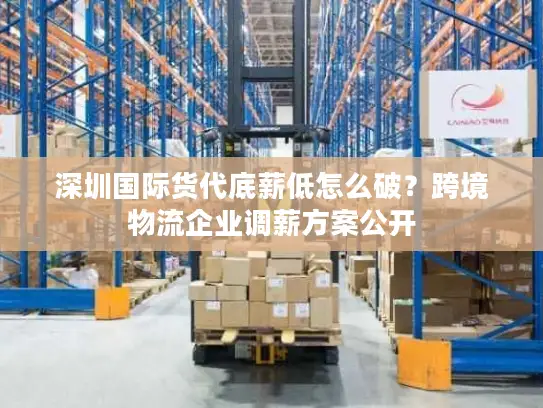 深圳国际货代底薪低怎么破？跨境物流企业调薪方案公开