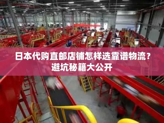 日本代购直邮店铺怎样选靠谱物流？避坑秘籍大公开