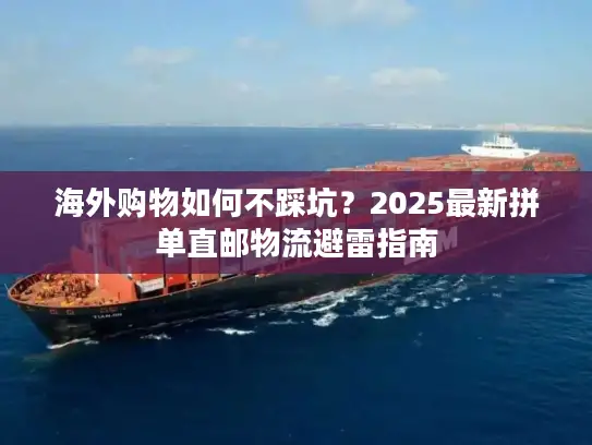 海外购物如何不踩坑？2025最新拼单直邮物流避雷指南