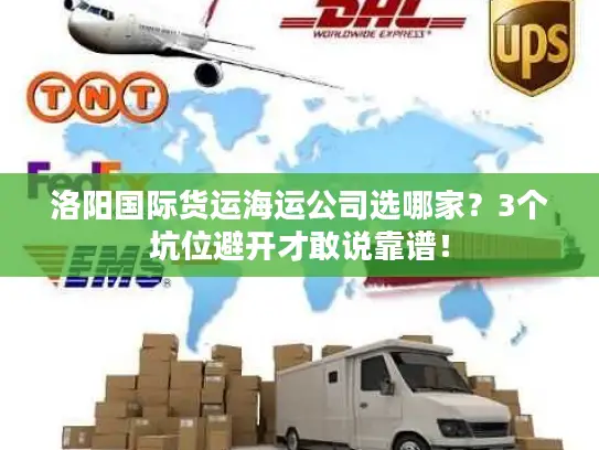 洛阳国际货运海运公司选哪家？3个坑位避开才敢说靠谱！