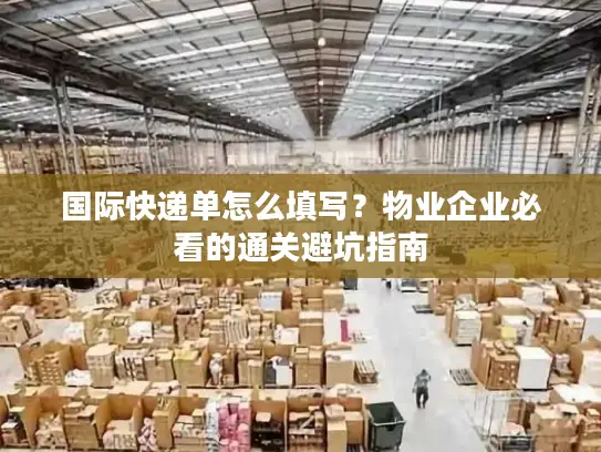 国际快递单怎么填写？物业企业必看的通关避坑指南