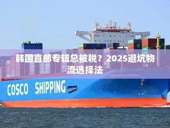 韩国直邮专辑总被税？2025避坑物流选择法