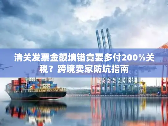清关发票金额填错竟要多付200%关税？跨境卖家防坑指南