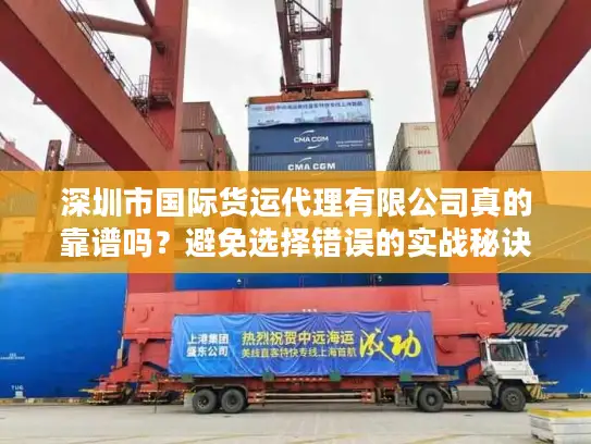 深圳市国际货运代理有限公司真的靠谱吗？避免选择错误的实战秘诀