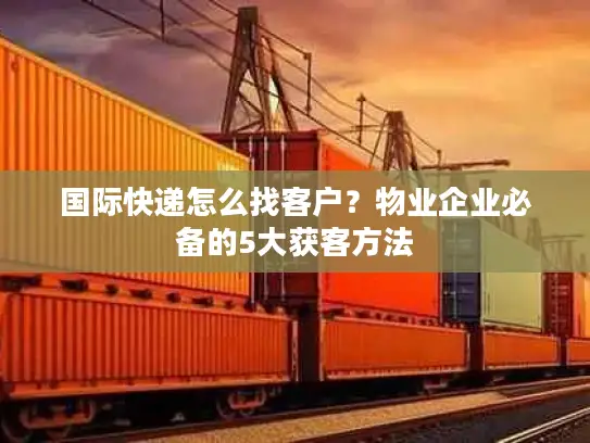 国际快递怎么找客户？物业企业必备的5大获客方法