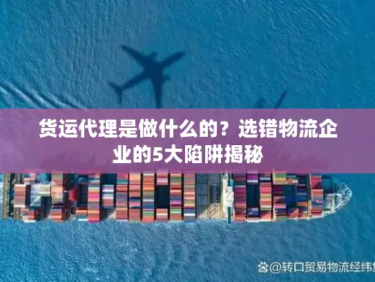 货运代理是做什么的？选错物流企业的5大陷阱揭秘
