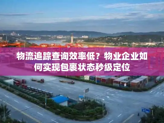 物流追踪查询效率低？物业企业如何实现包裹状态秒级定位
