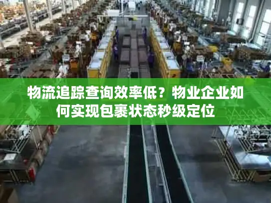 物流追踪查询效率低？物业企业如何实现包裹状态秒级定位