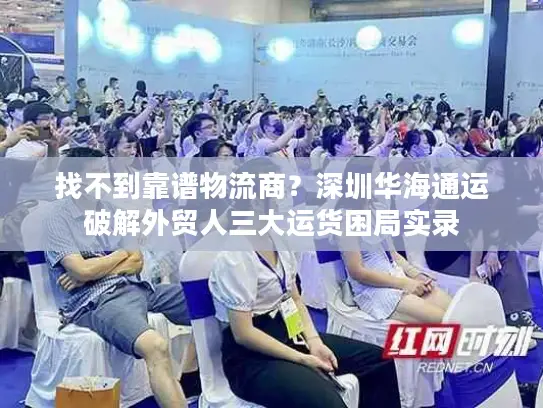 找不到靠谱物流商？深圳华海通运破解外贸人三大运货困局实录