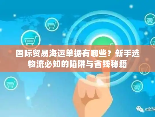 国际贸易海运单据有哪些？新手选物流必知的陷阱与省钱秘籍