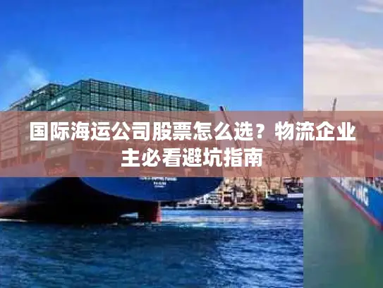 国际海运公司股票怎么选？物流企业主必看避坑指南