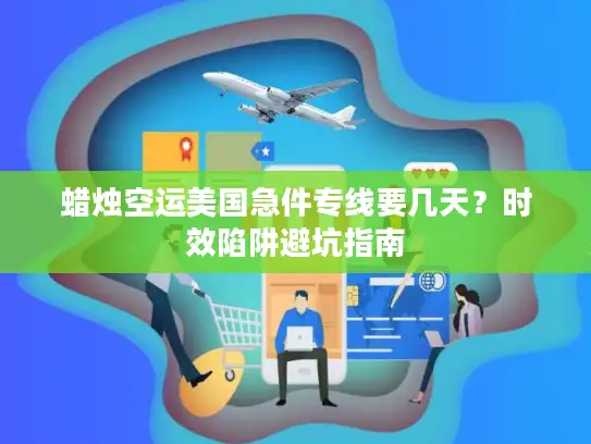 蜡烛空运美国急件专线要几天？时效陷阱避坑指南