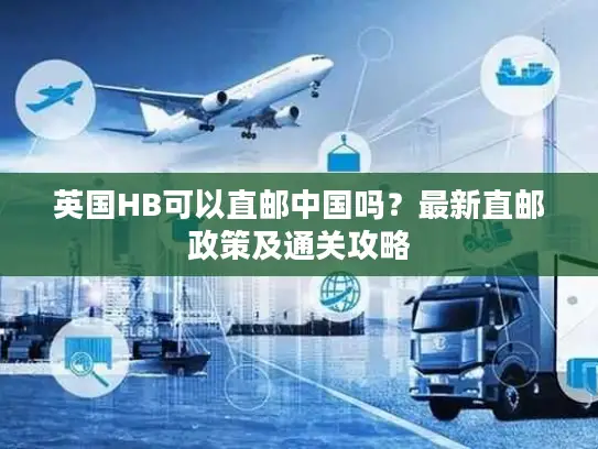 英国HB可以直邮中国吗？最新直邮政策及通关攻略