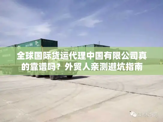 全球国际货运代理中国有限公司真的靠谱吗？外贸人亲测避坑指南