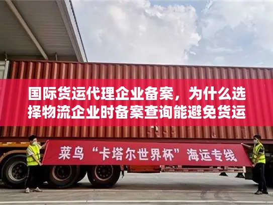 国际货运代理企业备案，为什么选择物流企业时备案查询能避免货运灾难？