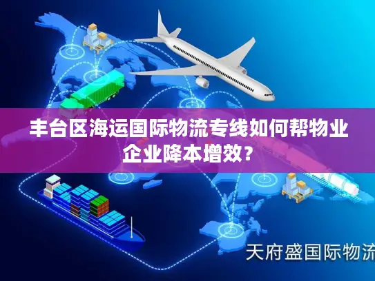 丰台区海运国际物流专线如何帮物业企业降本增效？