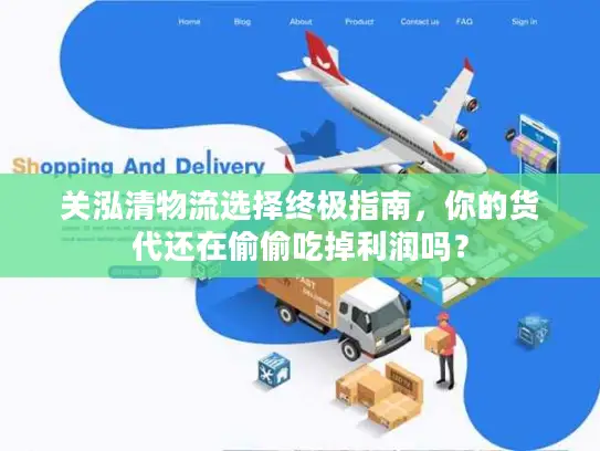 关泓清物流选择终极指南，你的货代还在偷偷吃掉利润吗？