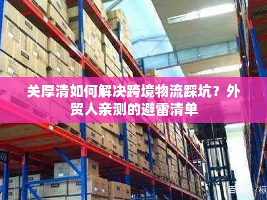 关厚清如何解决跨境物流踩坑？外贸人亲测的避雷清单