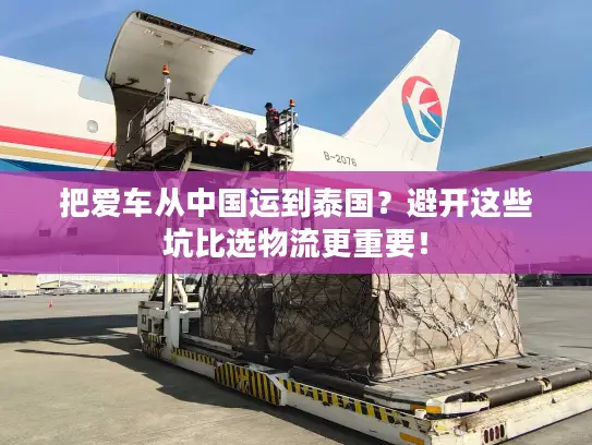 把爱车从中国运到泰国？避开这些坑比选物流更重要！