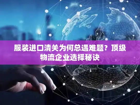 服装进口清关为何总遇难题？顶级物流企业选择秘诀