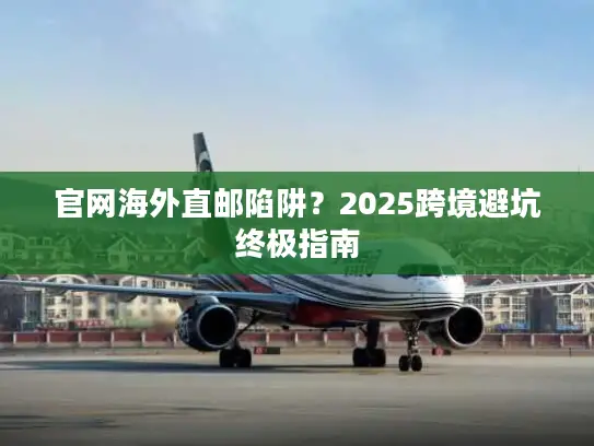 官网海外直邮陷阱？2025跨境避坑终极指南