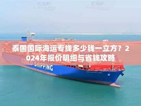 泰国国际海运专线多少钱一立方？2024年报价明细与省钱攻略