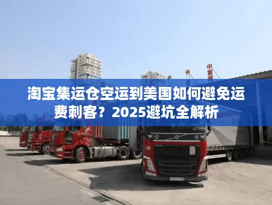 淘宝集运仓空运到美国如何避免运费刺客？2025避坑全解析