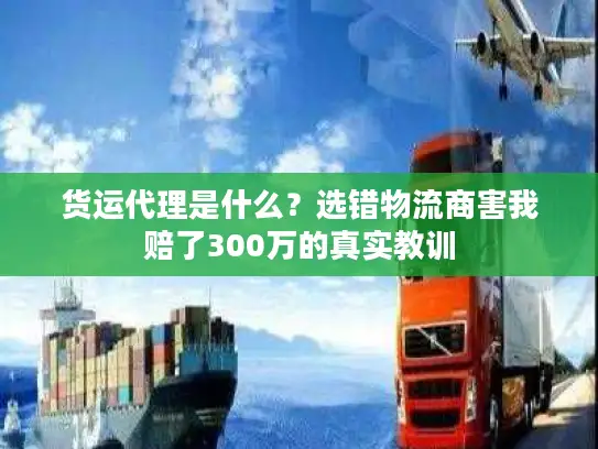 货运代理是什么？选错物流商害我赔了300万的真实教训