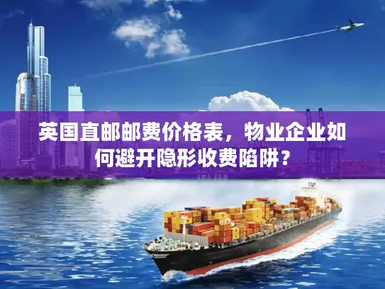 英国直邮邮费价格表，物业企业如何避开隐形收费陷阱？