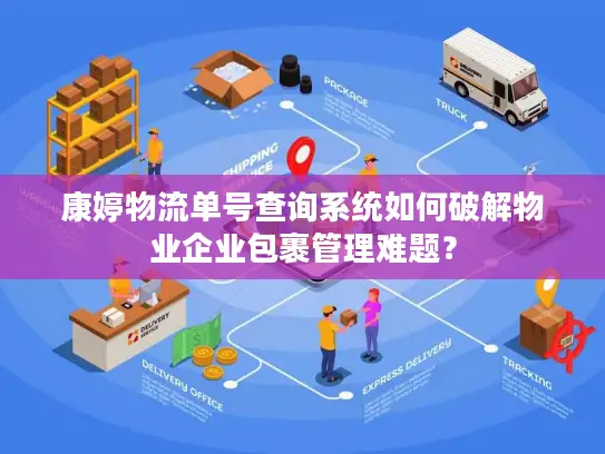 康婷物流单号查询系统如何破解物业企业包裹管理难题？