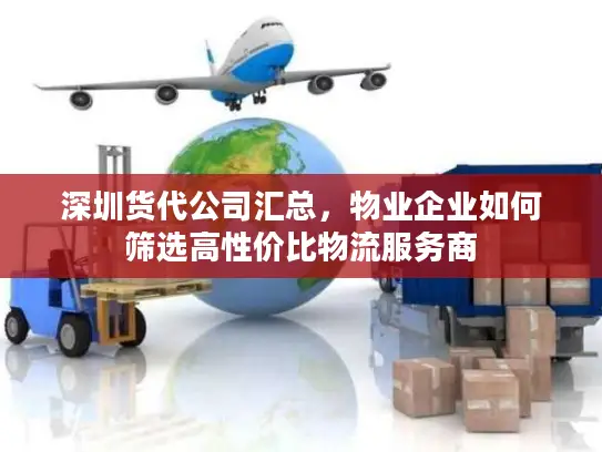 深圳货代公司汇总，物业企业如何筛选高性价比物流服务商