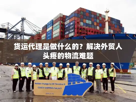 货运代理是做什么的？解决外贸人头疼的物流难题