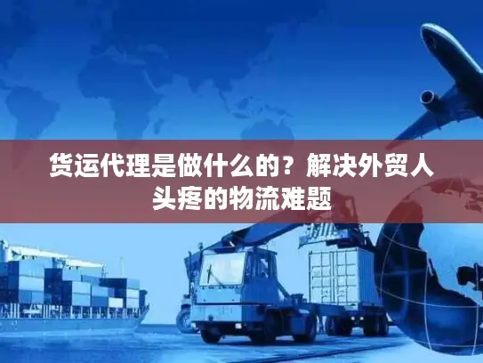 货运代理是做什么的？解决外贸人头疼的物流难题