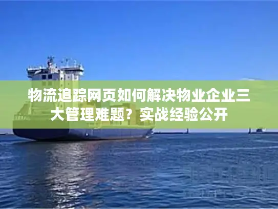 物流追踪网页如何解决物业企业三大管理难题？实战经验公开