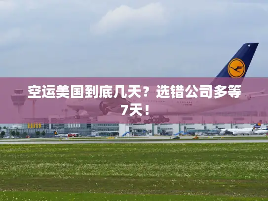 空运美国到底几天？选错公司多等7天！