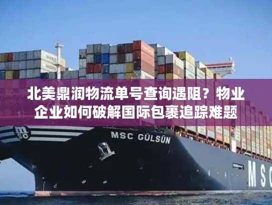 北美鼎润物流单号查询遇阻？物业企业如何破解国际包裹追踪难题