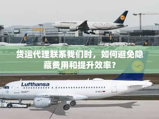 货运代理联系我们时，如何避免隐藏费用和提升效率？