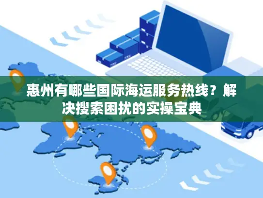 惠州有哪些国际海运服务热线？解决搜索困扰的实操宝典