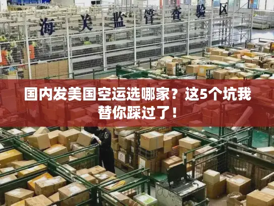 国内发美国空运选哪家？这5个坑我替你踩过了！