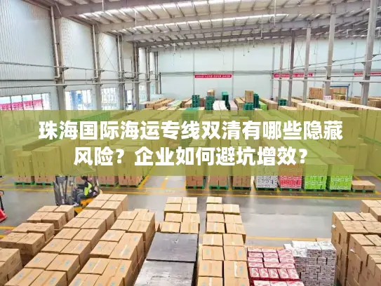 珠海国际海运专线双清有哪些隐藏风险？企业如何避坑增效？