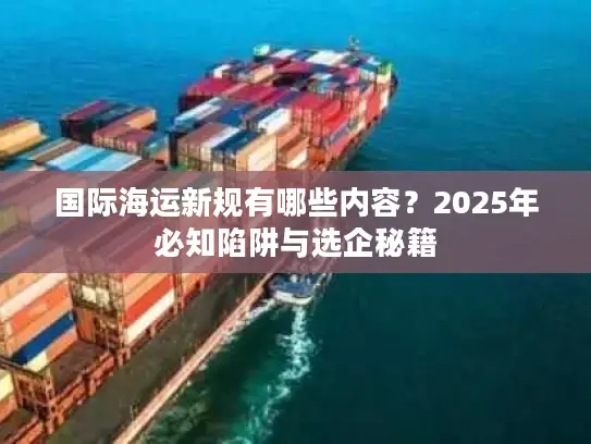 国际海运新规有哪些内容？2025年必知陷阱与选企秘籍